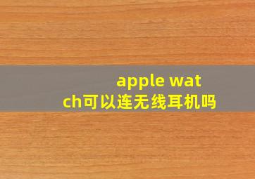 apple watch可以连无线耳机吗